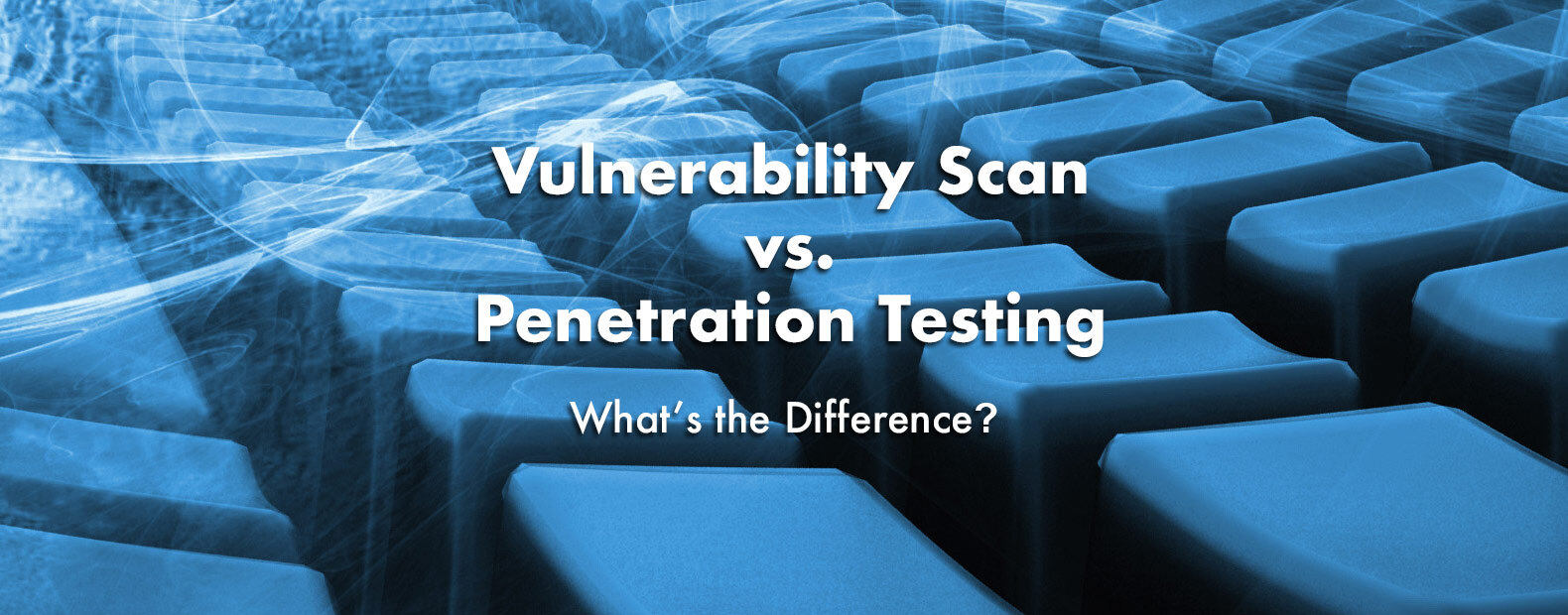 Vulnerability Scan Vs Penetration Test: What's The Difference
