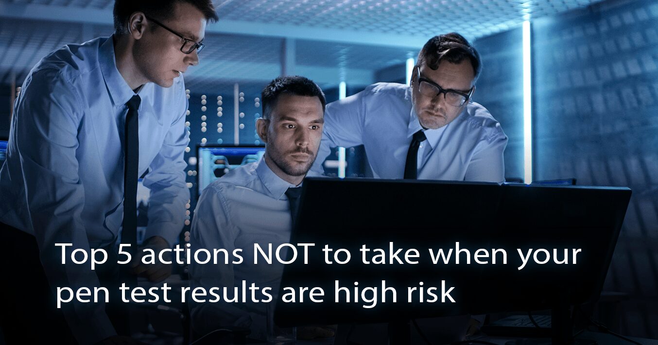 Top Five Actions NOT to Take When Your Pentest Results are High Risk